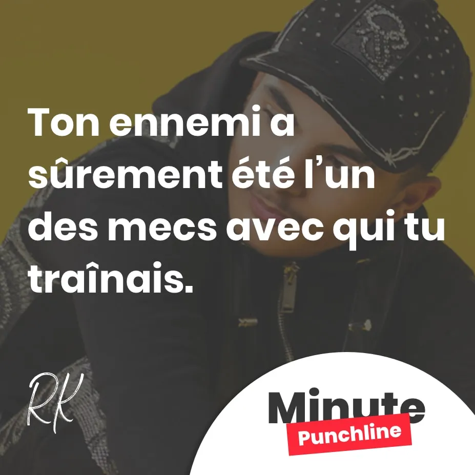 Ton ennemi a sûrement été l’un des mecs avec qui tu traînais.