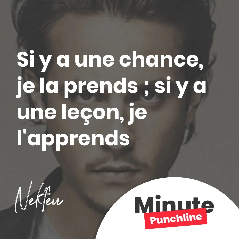 Si y a une chance, je la prends ; si y a une leçon, je l'apprends