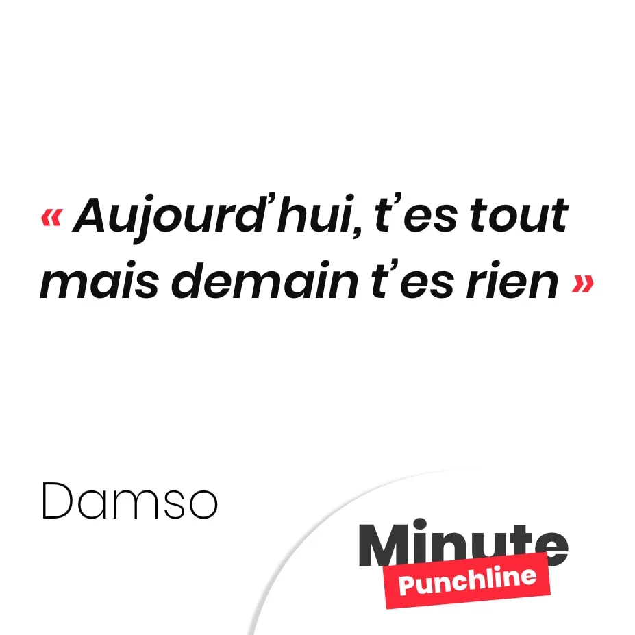 Aujourd’hui, t’es tout mais demain t’es rien