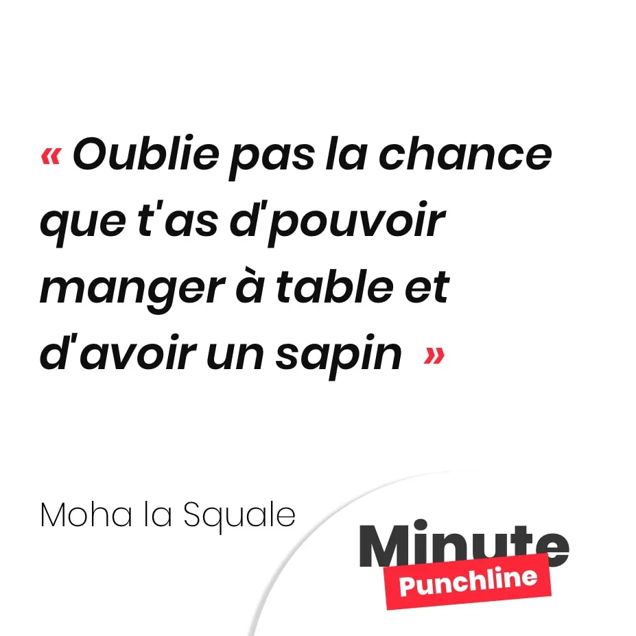 Oublie pas la chance que t'as d'pouvoir manger à table et d'avoir un sapin