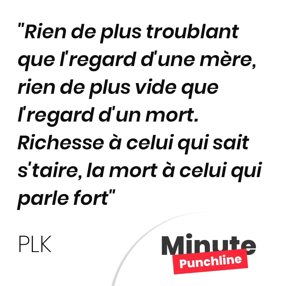 Rien de plus troublant que l’regard d’une mère, rien de plus vide que l’regard d’un mort. Richesse à celui qui sait s’taire, la mort à celui qui parle fort