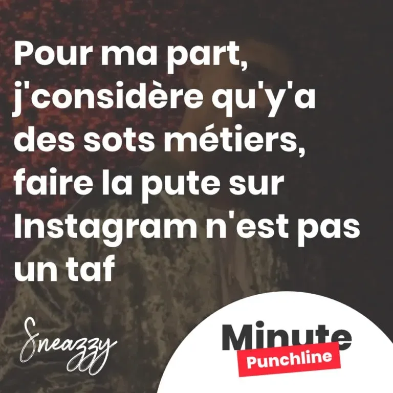 Pour ma part, j'considère qu'y'a des sots métiers, faire la pute sur Instagram n'est pas un taf