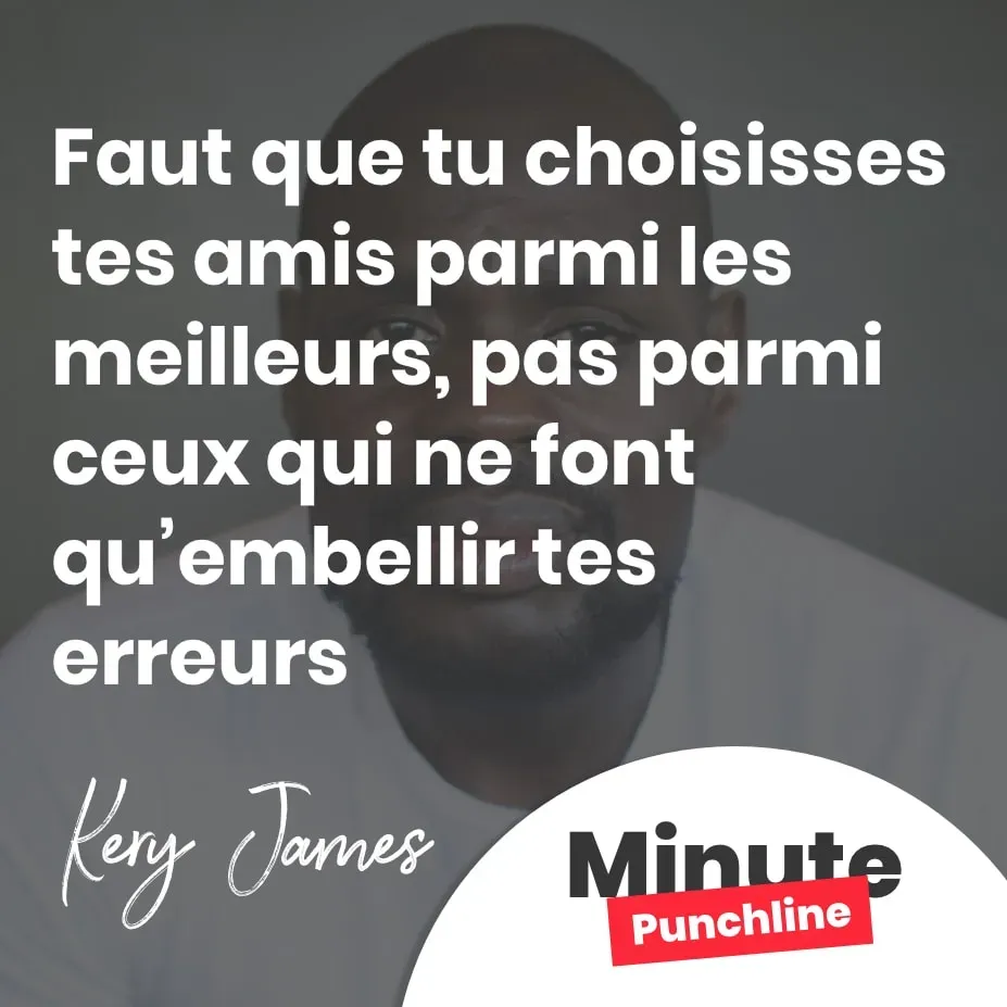 Faut que tu choisisses tes amis parmi les meilleurs, pas parmi ceux qui ne font qu’embellir tes erreurs
