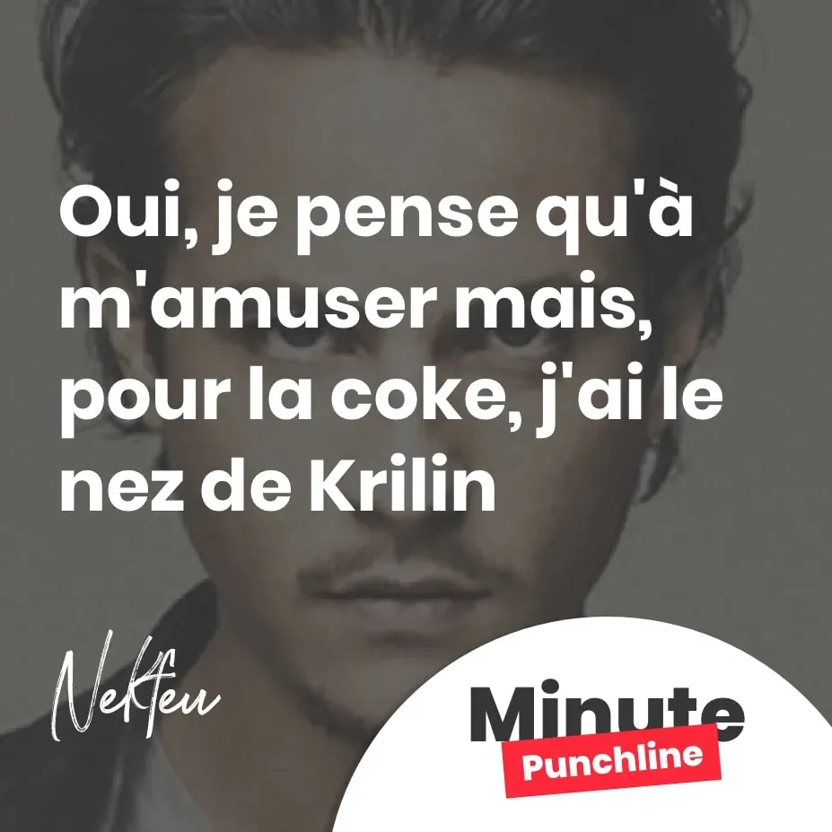 Oui, je pense qu'à m'amuser mais, pour la coke, j'ai le nez de Krilin