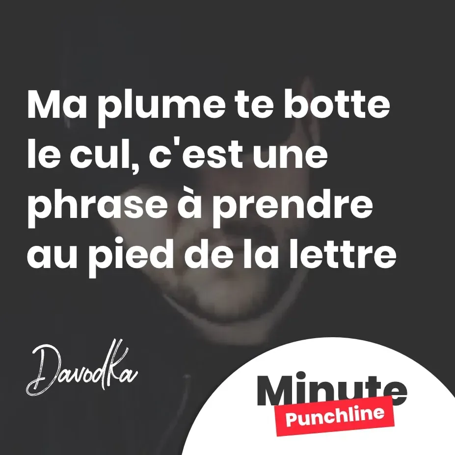 Ma plume te botte le cul, c'est une phrase à prendre au pied de la lettre
