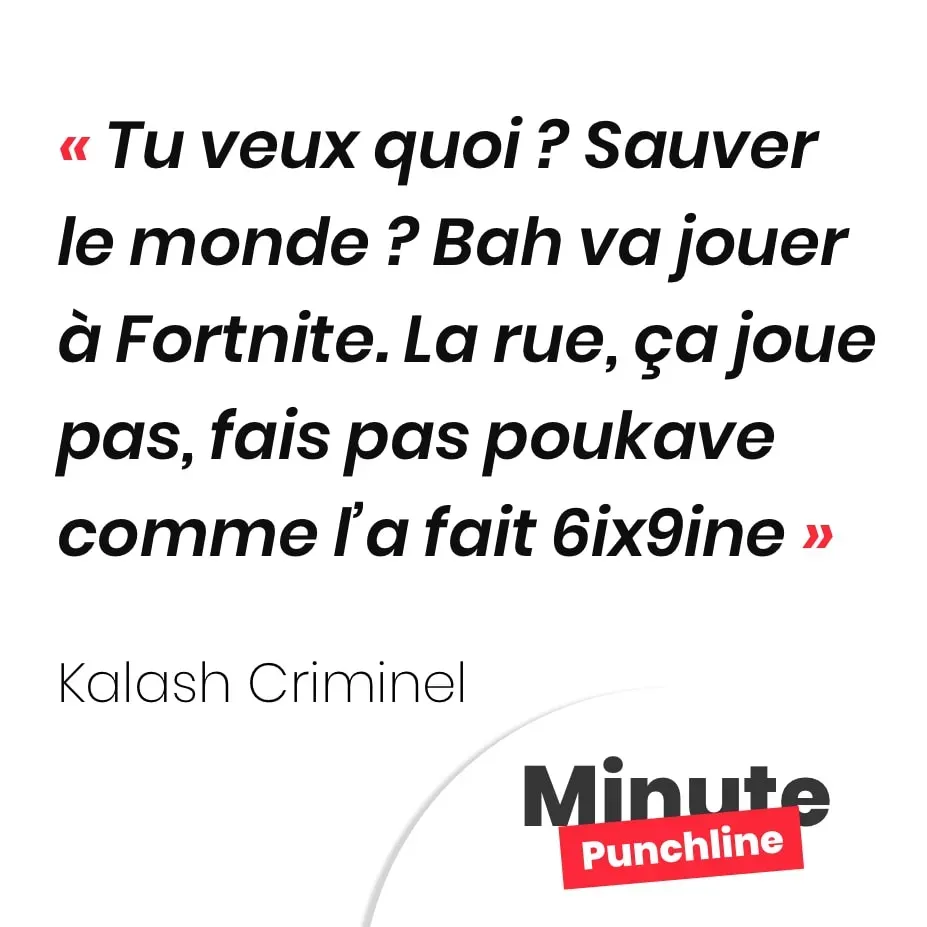 Tu veux quoi ? Sauver le monde ? Bah va jouer à Fortnite La rue, ça joue pas, fais pas poukave comme l’a fait 6ix9ine