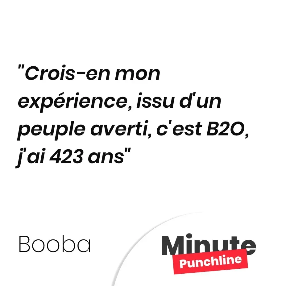 Crois-en mon expérience, issu d’un peuple averti, c’est B2O, j’ai 423 ans