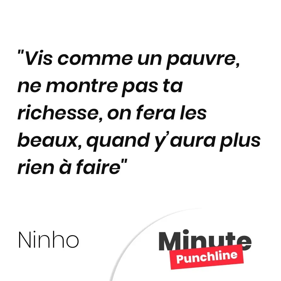 Vis comme un pauvre, ne montre pas ta richesse, on fera les beaux, quand y’aura plus rien à faire