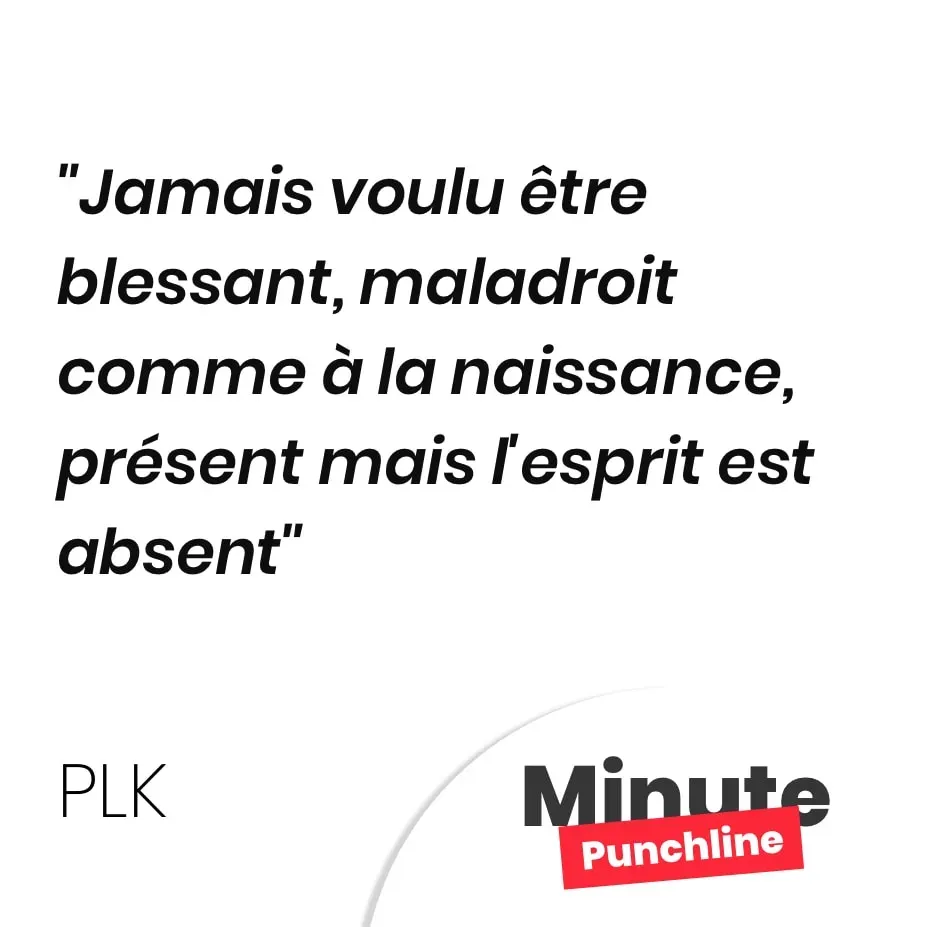Jamais voulu être blessant, maladroit comme à la naissance, présent mais l’esprit est absent
