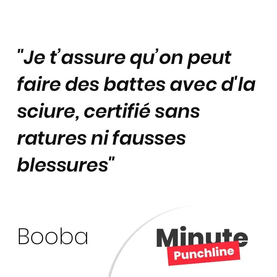 Je t’assure qu’on peut faire des battes avec d’la sciure, certifié sans ratures ni fausses blessures