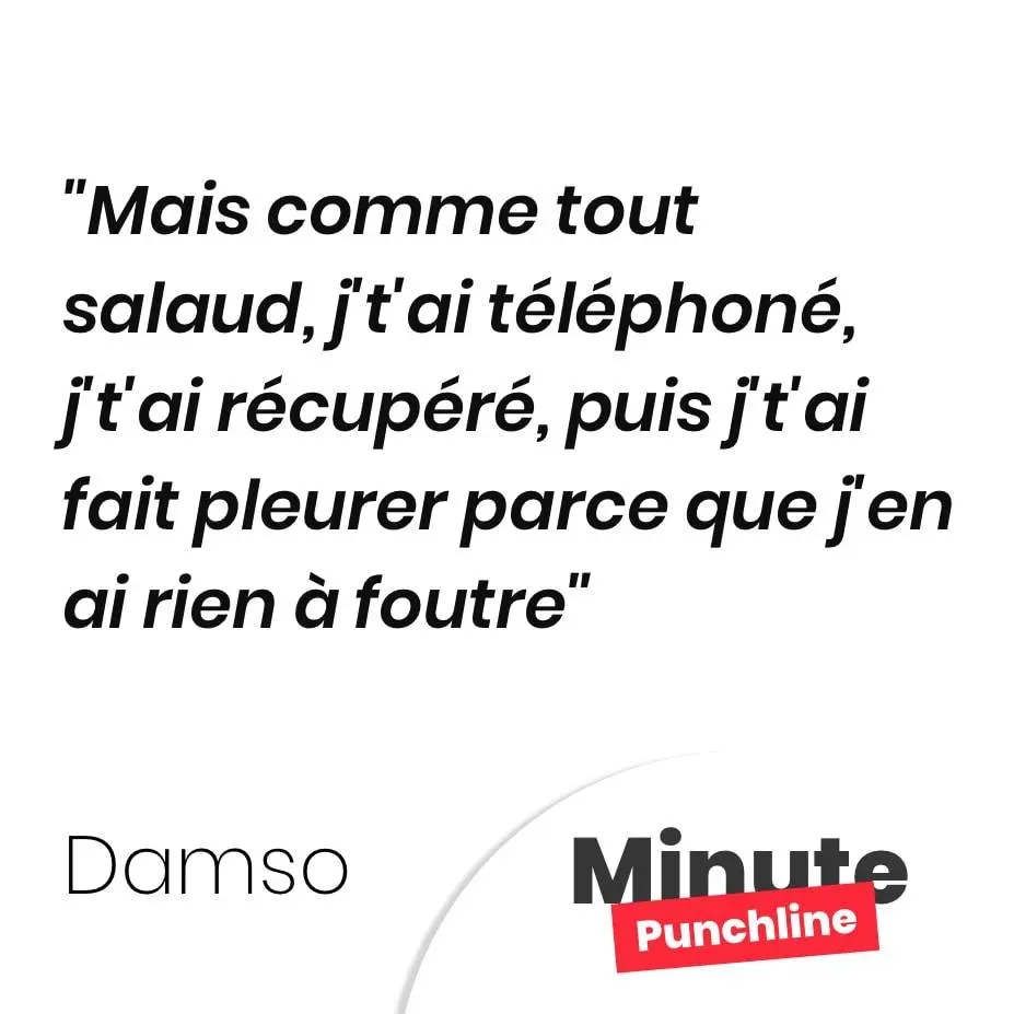 Mais comme tout salaud, j’t’ai téléphoné, j’t’ai récupéré, puis j’t’ai fait pleurer parce que j’en ai rien à foutre