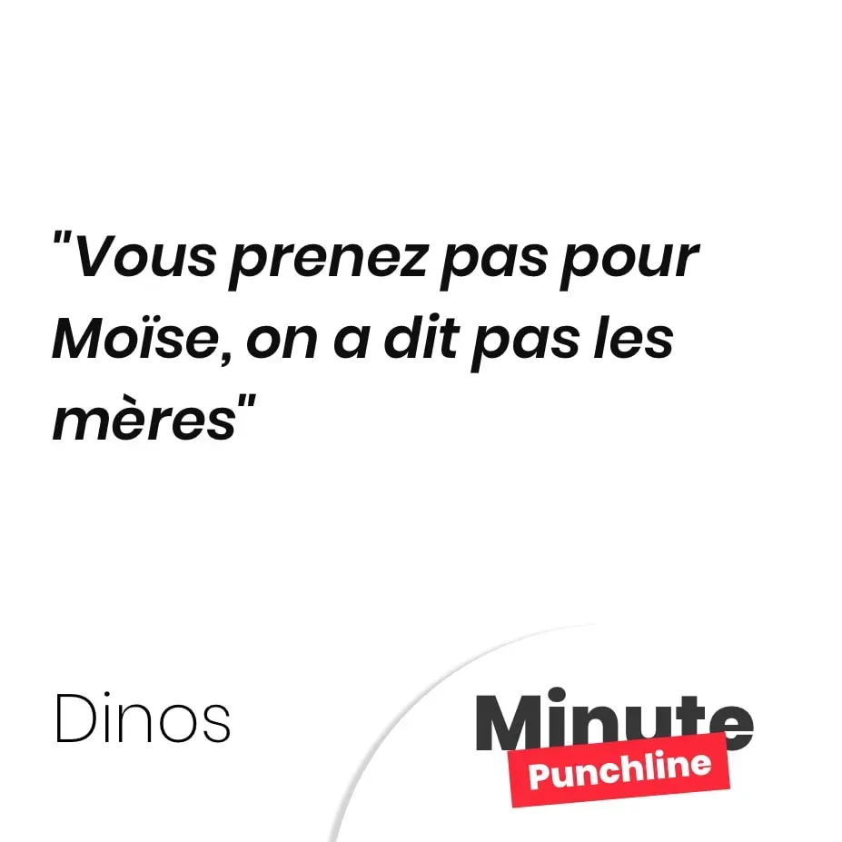Vous prenez pas pour Moïse, on a dit pas les mères