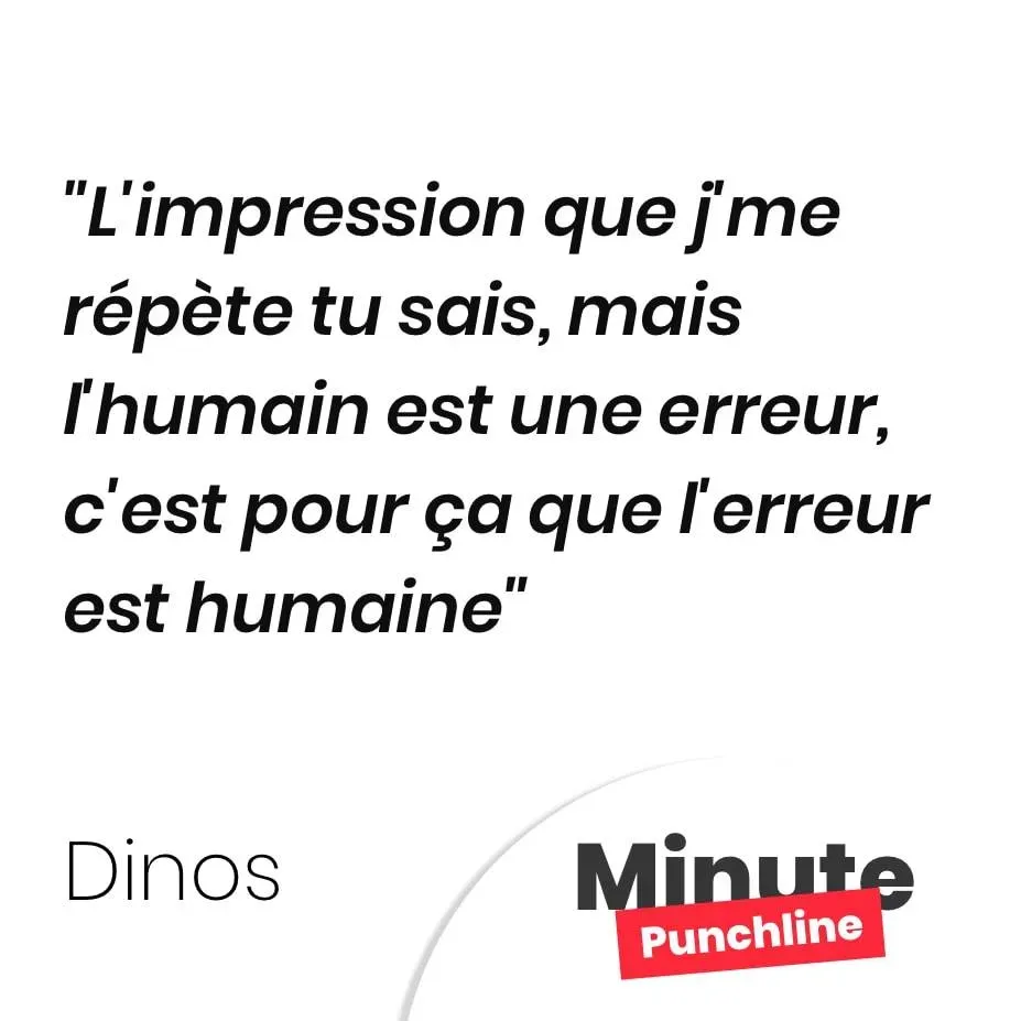L’impression que j’me répète tu sais, mais l’humain est une erreur, c’est pour ça que l’erreur est humaine