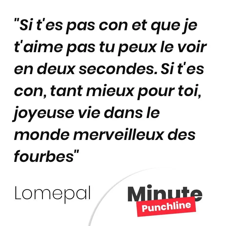 Si t’es pas con et que je t’aime pas tu peux le voir en deux secondes. Si t’es con, tant mieux pour toi, joyeuse vie dans le monde merveilleux des fourbes
