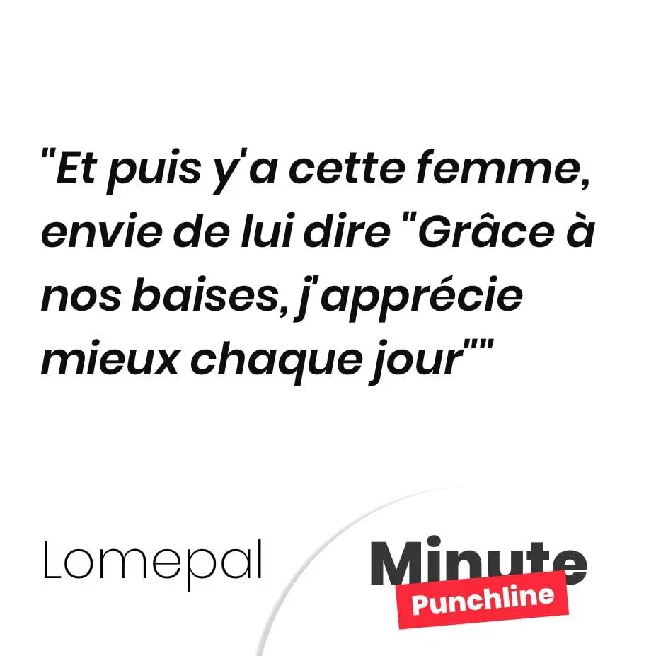 Et puis y’a cette femme, envie de lui dire « Grâce à nos baises, j’apprécie mieux chaque jour »