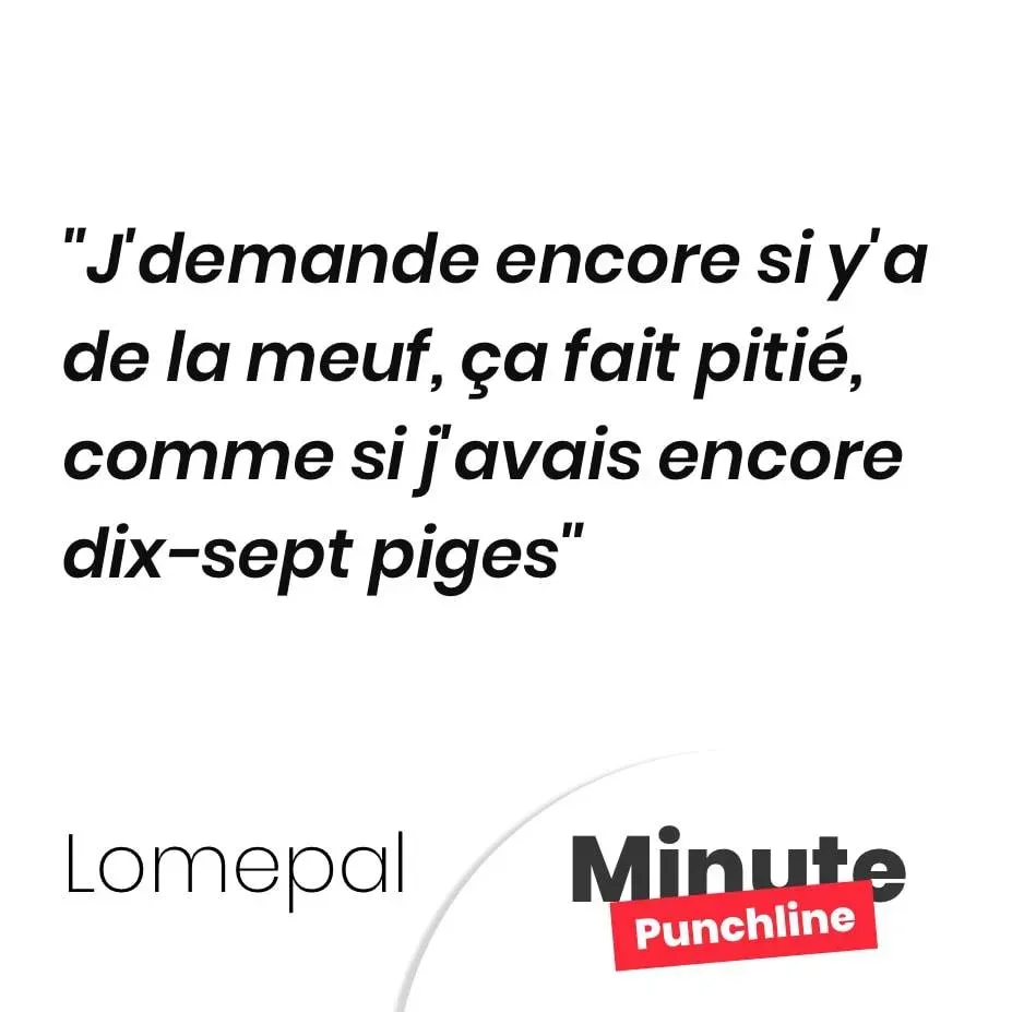J’demande encore si y’a de la meuf, ça fait pitié, comme si j’avais encore dix-sept piges
