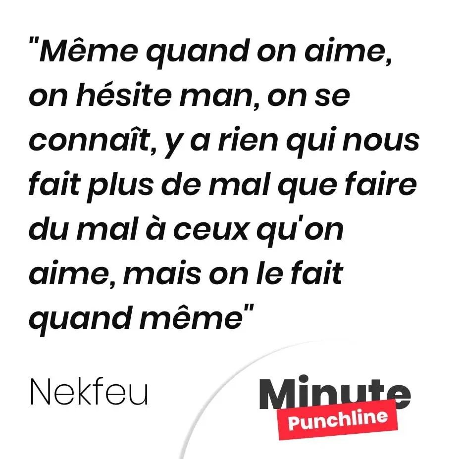 Même quand on aime, on hésite man, on se connaît, y a rien qui nous fait plus de mal que faire du mal à ceux qu’on aime, mais on le fait quand même
