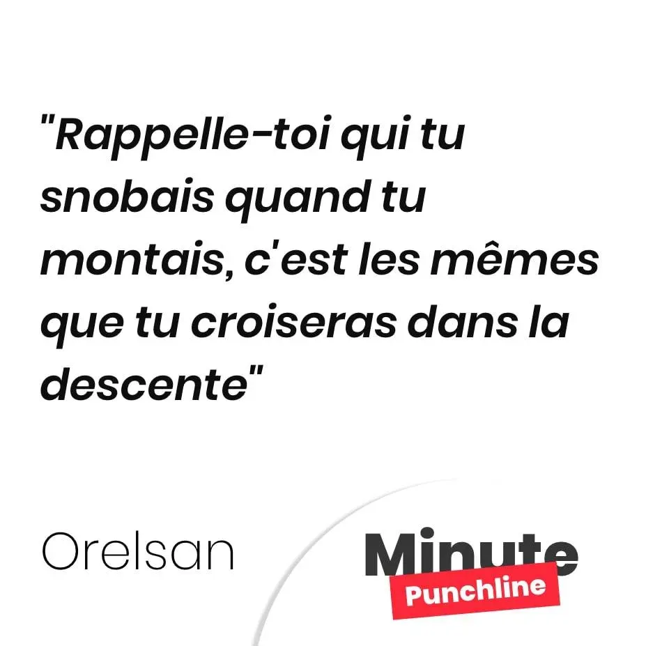 Rappelle-toi qui tu snobais quand tu montais, c’est les mêmes que tu croiseras dans la descente