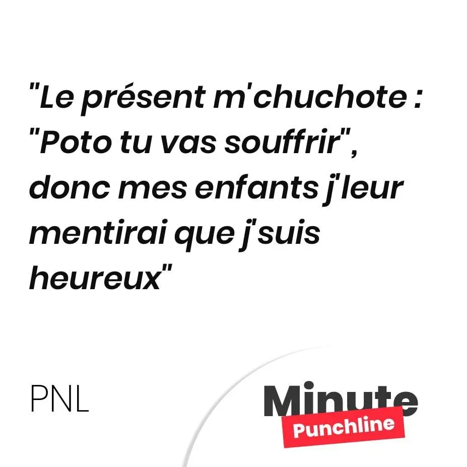 Le présent m’chuchote : « Poto tu vas souffrir », donc mes enfants j’leur mentirai que j’suis heureux