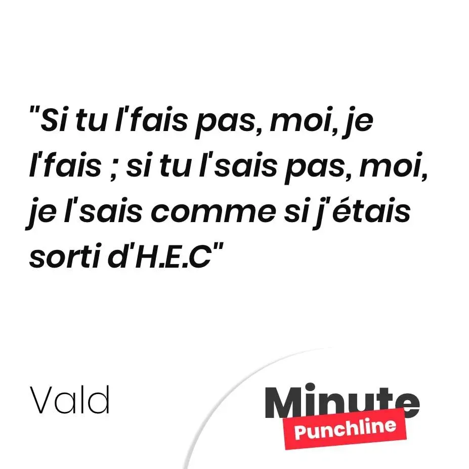 Si tu l’fais pas, moi, je l’fais ; si tu l’sais pas, moi, je l’sais comme si j’étais sorti d’H.E.C