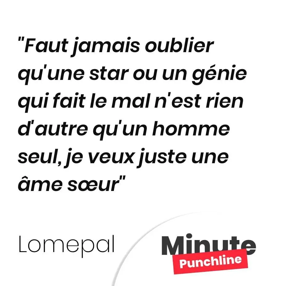 Faut jamais oublier qu’une star ou un génie qui fait le mal n’est rien d’autre qu’un homme seul, je veux juste une âme sœur