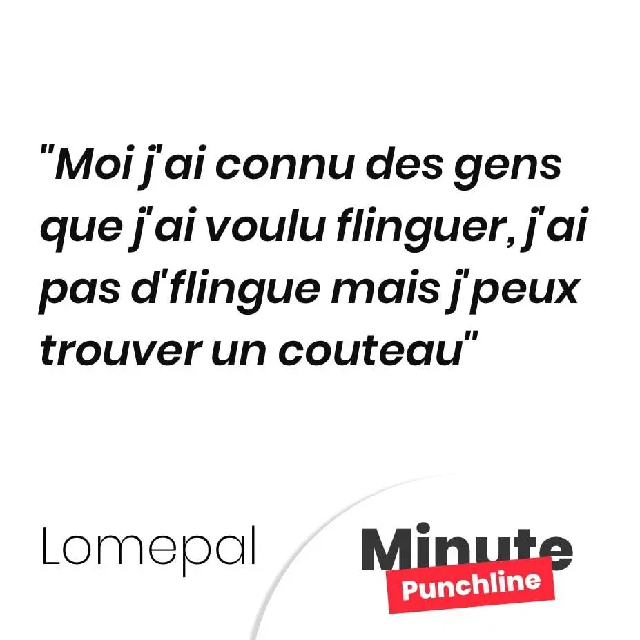 Moi j’ai connu des gens que j’ai voulu flinguer, j’ai pas d’flingue mais j’peux trouver un couteau