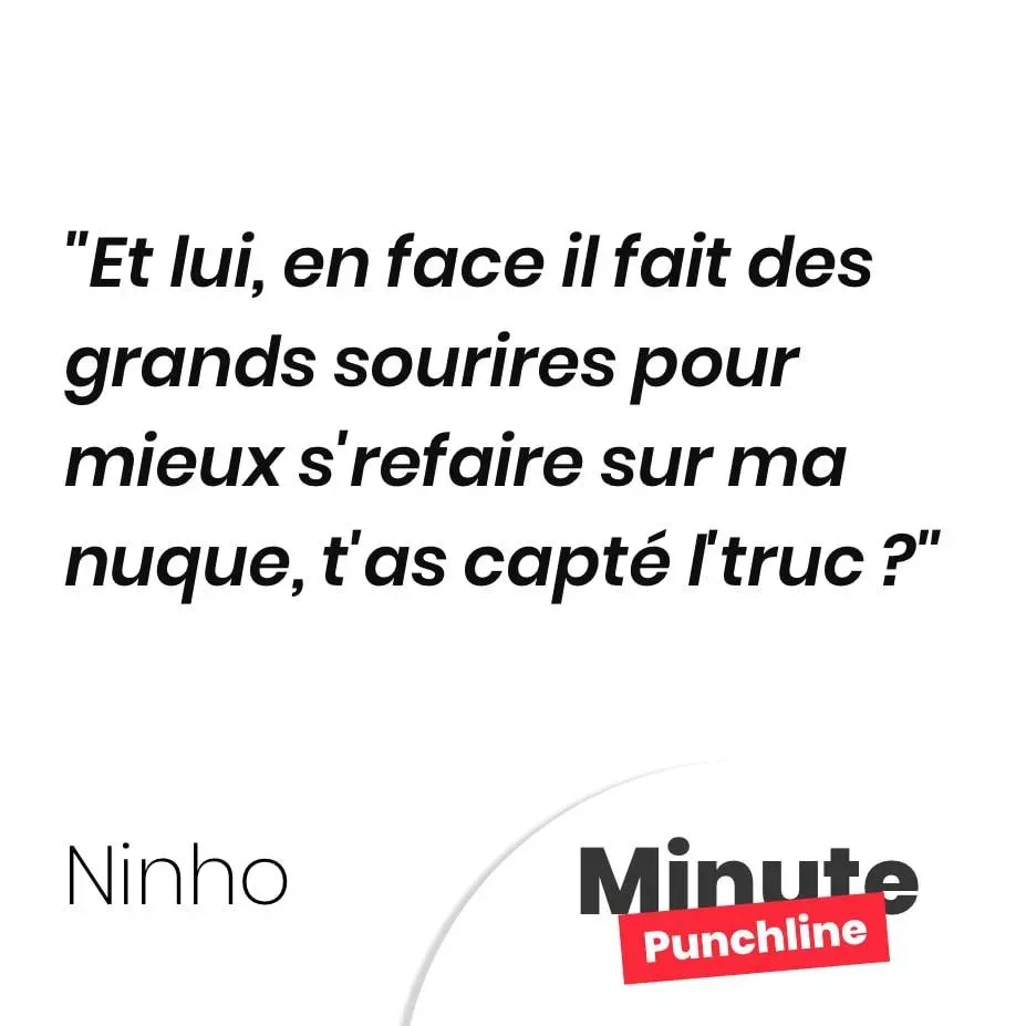 Et lui, en face il fait des grands sourires pour mieux s’refaire sur ma nuque, t’as capté l’truc ?