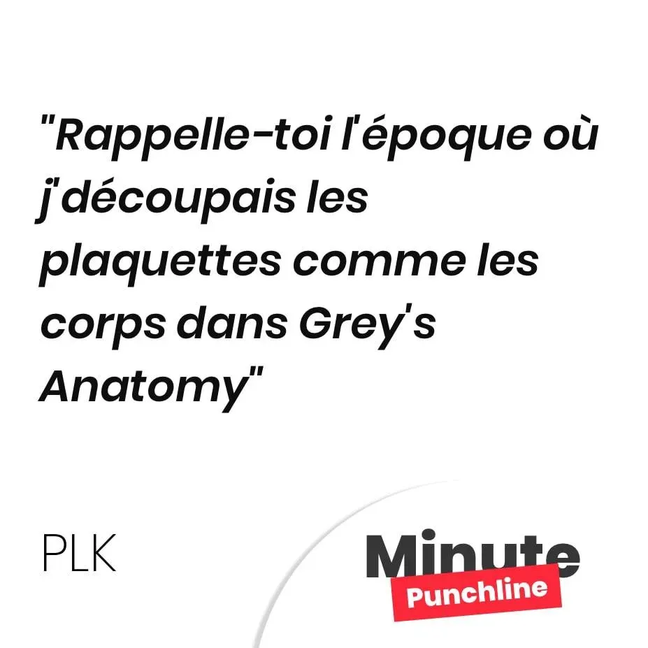 Rappelle-toi l’époque où j’découpais les plaquettes comme les corps dans Grey’s Anatomy