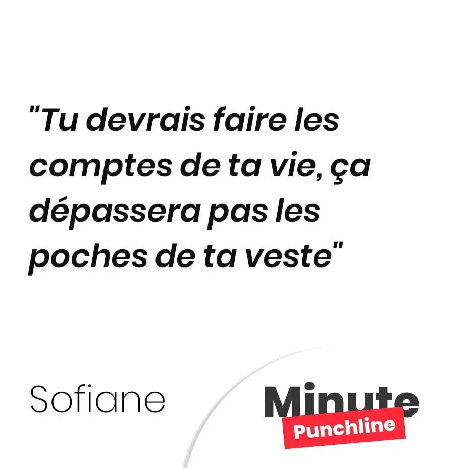 Tu devrais faire les comptes de ta vie, ça dépassera pas les poches de ta veste