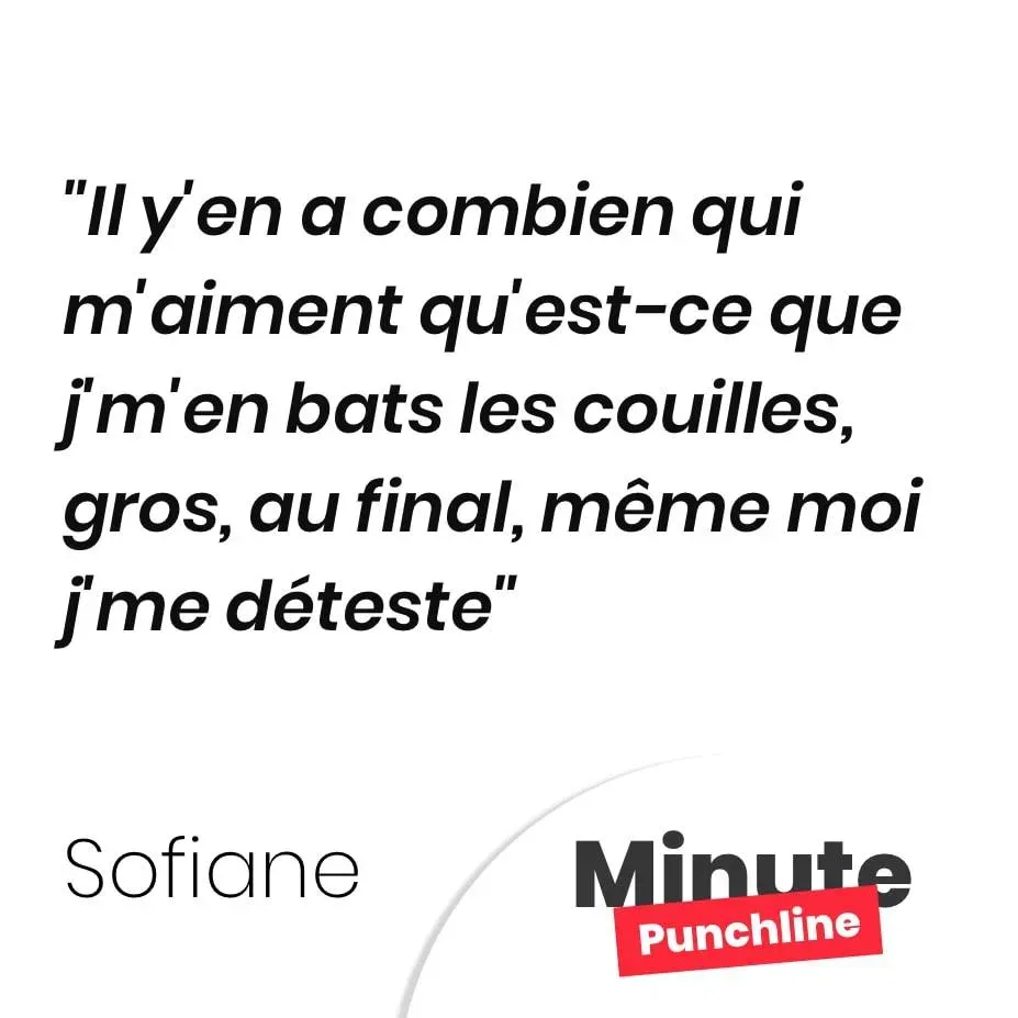 Il y’en a combien qui m’aiment qu’est-ce que j’m’en bats les couilles, gros, au final, même moi j’me déteste