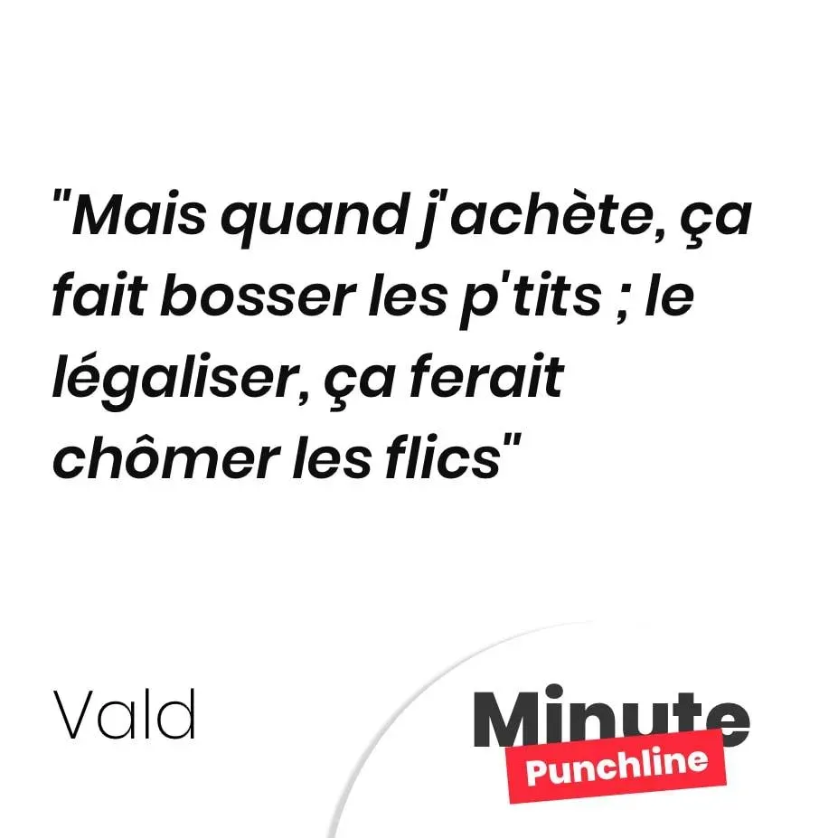 Mais quand j’achète, ça fait bosser les p’tits ; le légaliser, ça ferait chômer les flics