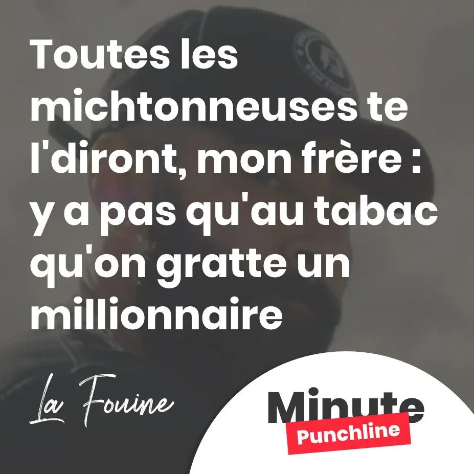toutes les michtonneuses te l'diront, mon frère : Y a pas qu'au tabac qu'on gratte un millionnaire