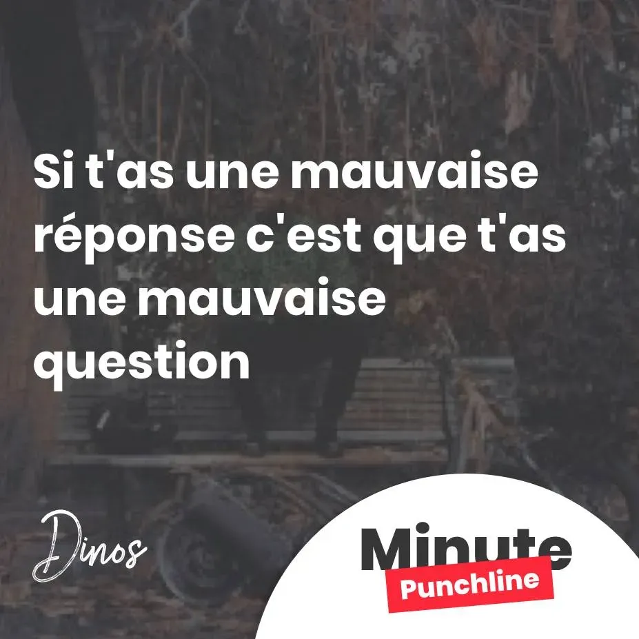 Si t'as une mauvaise réponse c'est que t'as une mauvaise question.