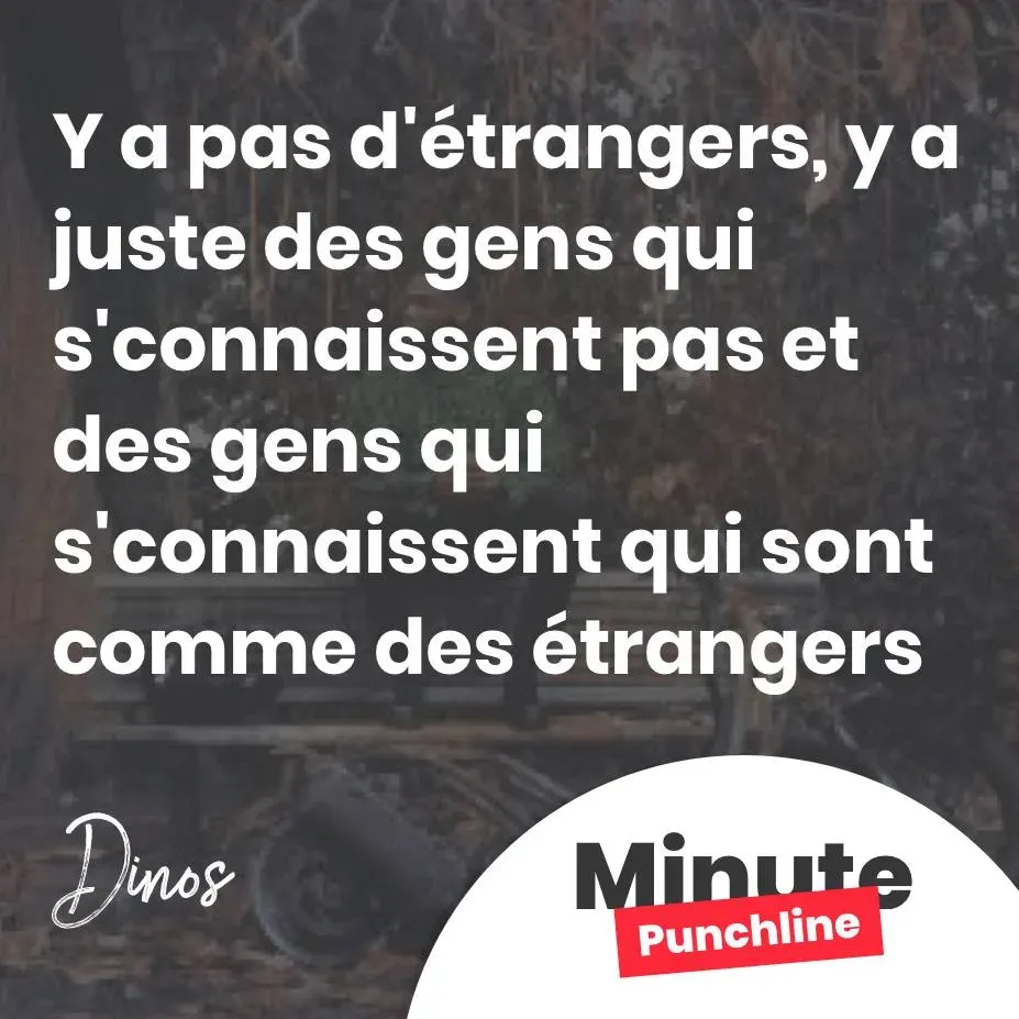 Y a pas d’étrangers, y a juste des gens qui s’connaissent pas et des gens qui s’connaissent qui sont comme des étrangers