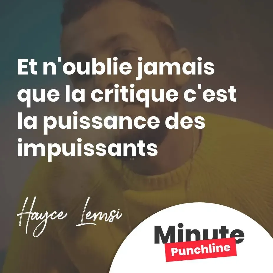 Et n'oublie jamais que la critique c'est la puissance des impuissants