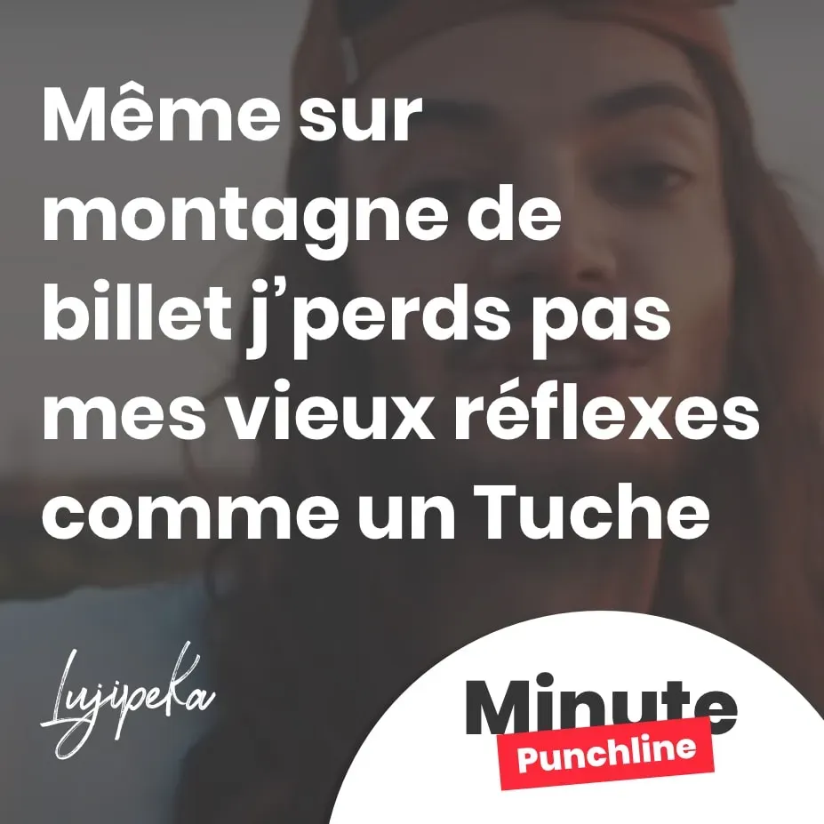Même sur montagne de billet j’perds pas mes vieux réflexes comme un Tuche