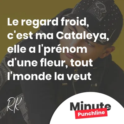 Le regard froid, c'est ma Cataleya Elle a l'prénom d'une fleur, tout l'monde la veut