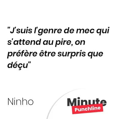 J’suis l’genre de mec qui s’attend au pire, on préfère être surpris que déçu